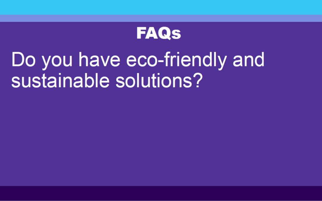 FAQ: Do you have eco-friendly and sustainable solutions?