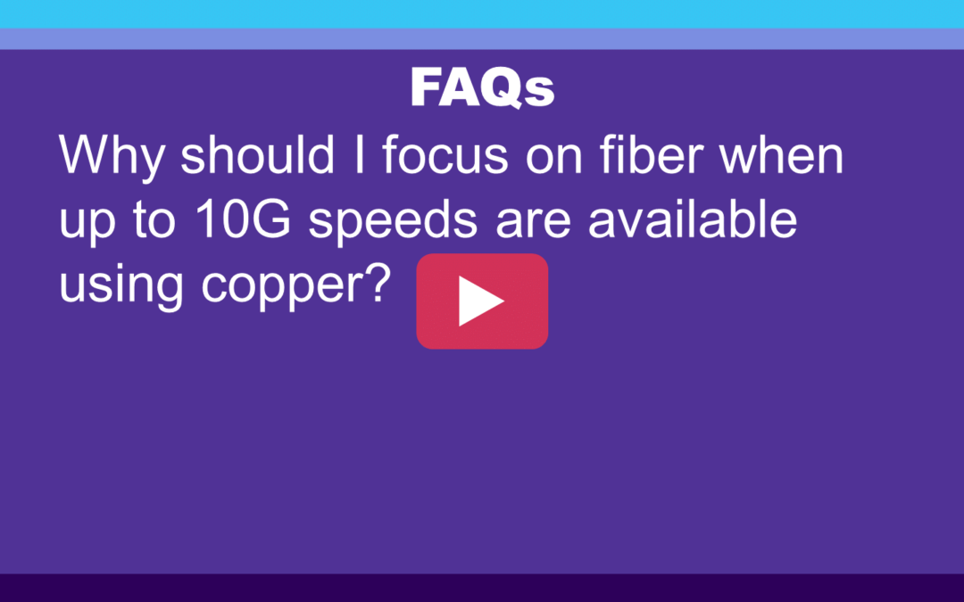 FAQ: Why should I focus on fiber when up to 10G speeds are available using copper?